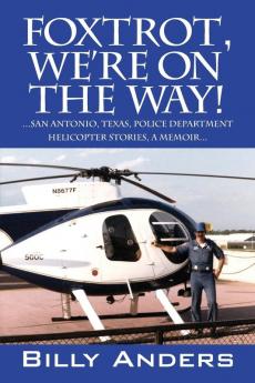 Foxtrot We're on the Way! ... San Antonio Texas Police Department Helicopter Stories a Memoir...