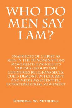 Who Do Men Say I Am? Snapshots of Christ as Seen in the Denominations Movements Evangelists Various Groups and Countries Religions Sects Cults Demons