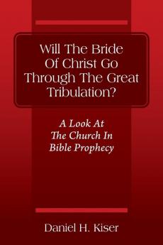 Will The Bride Of Christ Go Through The Great Tribulation? A Look At The Church In Bible Prophecy