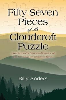 Fifty-Seven Pieces of the Cloudcroft Puzzle ...Some Secrets of the Sacramento Mountains and other New Mexico Law Enforcement Stories...