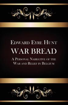 War Bread - A Personal Narrative of the War and Relief in Belgium