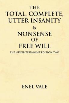 The Total Complete Utter Insanity & Nonsense of Free Will