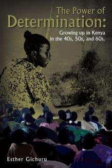 The Power of Determination: Growing Up in Kenya in the 40s 50s and 60s.: Growing Up in Kenya in the 40s 50s and 60s.