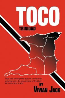 Toco: Tales Told Through the Eyes of a Small Boy Growing Up in the Countryside of Trinidad Wi in the 30's & 40's