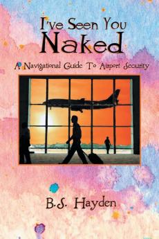 I've Seen You Naked: A Navigational Guide to Airport Security