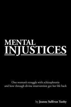 Mental Injustices: One Woman's Struggle with Schizophrenia and How Through Divine Intervention Got Her Life Back