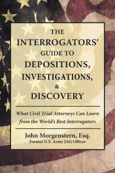 The Interrogators' Guide to Depositions Investigations & Discovery