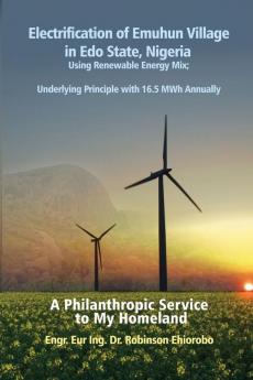 Electrification of Emuhun Village in Edo State Nigeria Using Renewable Energy Mix: Underlying Principle With 16.5 Mwh Annually; a Philanthropic Service to My Homeland