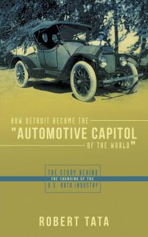 How Detroit Became the Automotive Capitol of the World