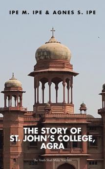 The Story of St.John's College Agra: The Truth Shall Make You Free
