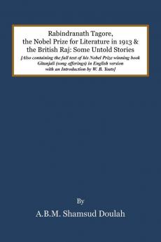 Rabindranath Tagore the Nobel Prize for Literature in 1913 and the British Raj: Some Untold Stories