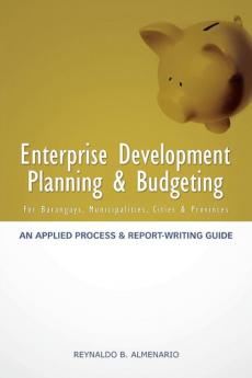 Enterprise Development Planning & Budgeting: An Applied Process and Report- Writing Guide (for Barangays Municipalities Cities Provinces)