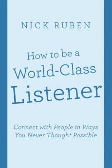 How to be a World-Class Listener: Connect with People in Ways You Never Thought Possible