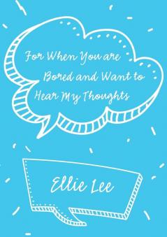 For When You are Bored and Want to Hear My Thoughts