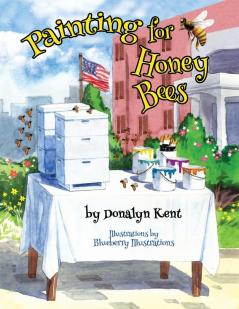 Painting for Honey Bees: A Beekeeper Educates With Art: 1