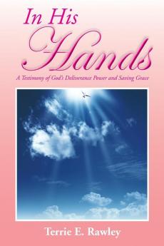 In His Hands: A Testimony of God's Deliverance Power and Saving Grace