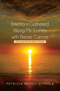 Emotions Gathered Along My Journey with Breast Cancer: Poems by Patricia Mercy Sithole