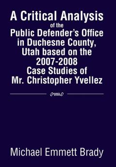 A Critical Analysis of the Public Defender's Office in Duchesne County Utah Based on the 2007-2008 Case Studies of Mr. Christopher Yvellez