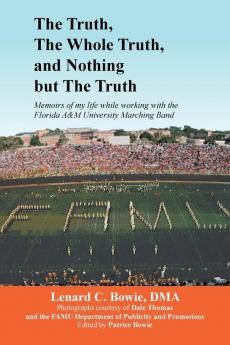 The Truth the Whole Truth and Nothing But the Truth: Memoirs of my life while working with the Florida A&M University Marching Band