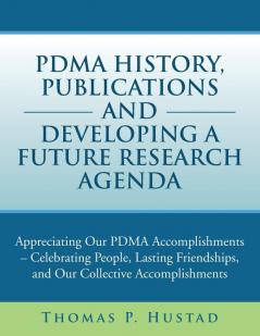 Pdma History Publications and Developing a Future Research Agenda: Appreciating Our Pdma Accomplishments - Celebrating People Lasting Friendships a