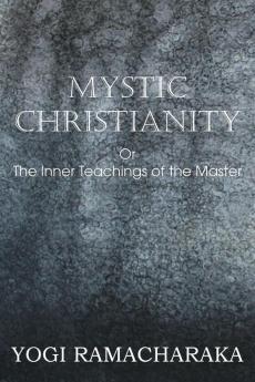 Mystic Christianity or the Inner Teachings of the Master