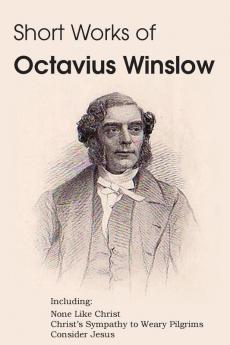 Short Works of Octavius Winslow - None Like Christ Christ's Sympathy to Weary Pilgrims Consider Jesus