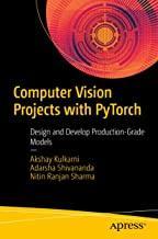 Computer Vision Projects with PyTorch: Design and Develop Production-Grade Models
