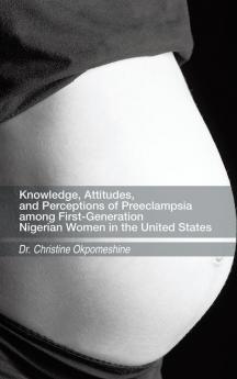 Knowledge Attitudes and Perceptions of Preeclampsia Among First-Generation Nigerian Women in the United States