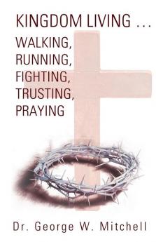 Kingdom Living...Walking Running Fighting Trusting Praying