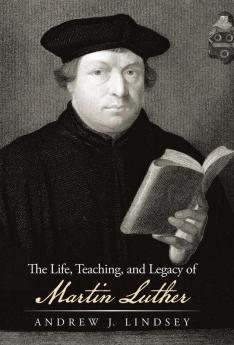 The Life Teaching and Legacy of Martin Luther
