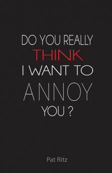 Do You Really Think I Want to Annoy You?