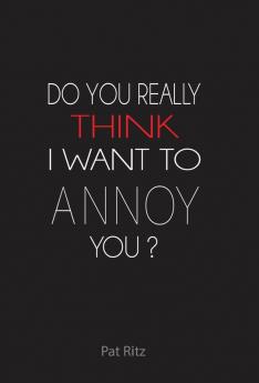 Do You Really Think I Want to Annoy You?