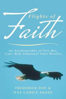 Flights of Faith: An Autobiography of Very REV. Capt (Rtd) Emmanuel Odoi Woolley