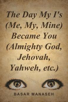 The Day My I's (Me My Mine) Became You (Almighty God Jehovah Yahweh etc.)