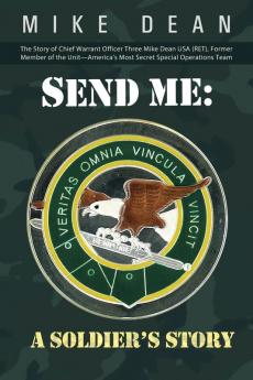 Send Me: A Soldier's Story: The Story of Chief Warrant Officer Three Mike Dean USA (Ret) Former Member of the Activity-America