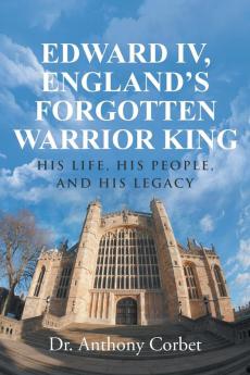 Edward IV England's Forgotten Warrior King