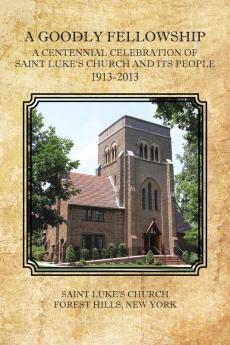 A Goodly Fellowship: A Centennial Celebration of Saint Luke's Church and Its People 1913-2013