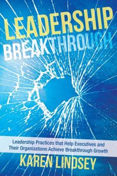 Leadership Breakthrough: Leadership Practices that Help Executives and Their Organizations Achieve Breakthrough Growth