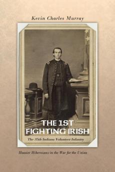 THE 1st Fighting Irish: The 35th Indiana Volunteer Infantry: Hoosier Hibernians in the War for the Union