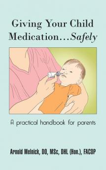 Giving Your Child Medication...Safely: A practical handbook for parents