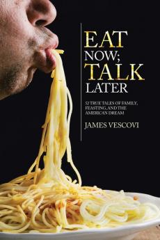 Eat Now; Talk Later: 52 True Tales of Family Feasting and the American Experience