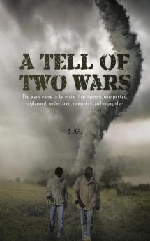 A Tell of Two Wars: The Wars Came to Be More Than Rumors; Unexpected Unplanned Undeclared Unwanted and Unpopular.