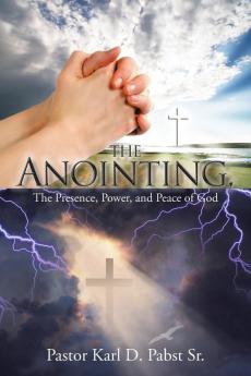 The Anointing: The Presence Power and Peace of God