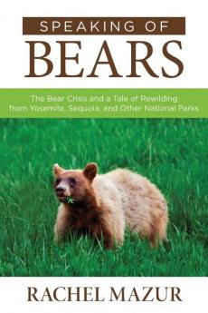 Speaking of Bears: The Bear Crisis and a Tale of Rewilding from Yosemite Sequoia and Other National Parks