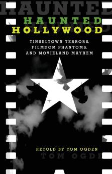 Haunted Hollywood: Tinseltown Terrors Filmdom Phantoms and Movieland Mayhem