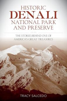 Historic Denali National Park and Preserve: The Stories Behind One of America's Great Treasures