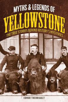 Myths and Legends of Yellowstone: The True Stories behind History’s Mysteries (Legends of the West)