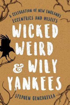 Wicked Weird & Wily Yankees: A Celebration of New England's Eccentrics and Misfits