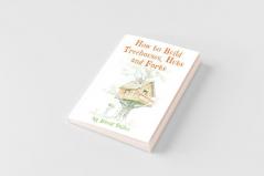 How to Build Treehouses Huts and Forts