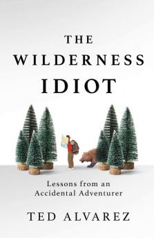 The Wilderness Idiot: Lessons from an Accidental Adventurer